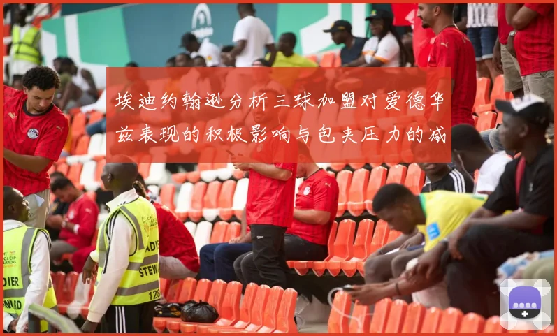 埃迪约翰逊分析三球加盟对爱德华兹表现的积极影响与包夹压力的减轻