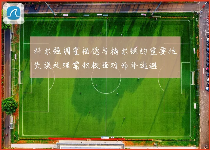 科尔强调霍福德与梅尔顿的重要性失误处理需积极面对而非逃避