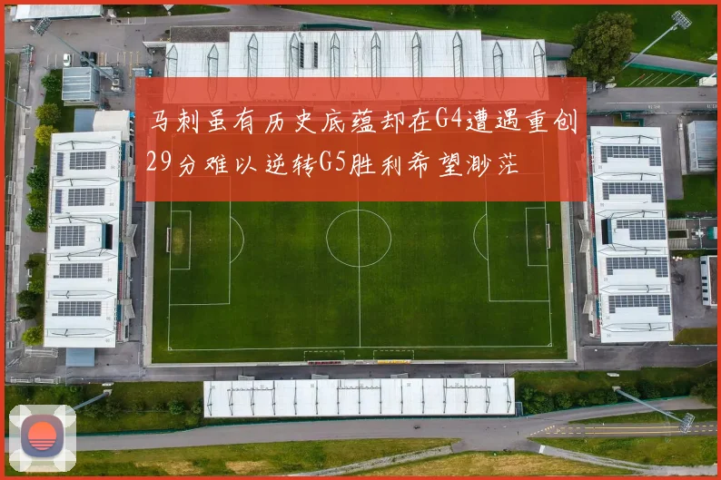 马刺虽有历史底蕴却在G4遭遇重创29分难以逆转G5胜利希望渺茫