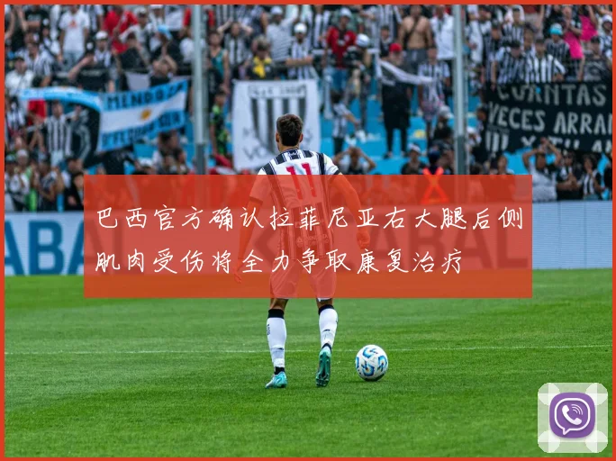 巴西官方确认拉菲尼亚右大腿后侧肌肉受伤将全力争取康复治疗