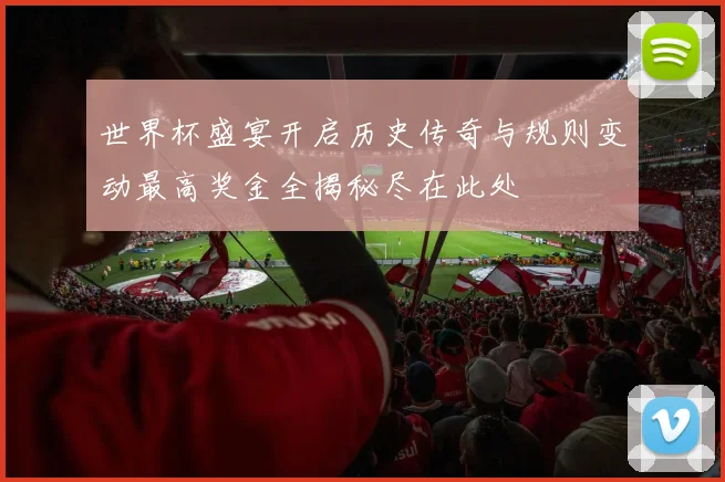 世界杯盛宴开启历史传奇与规则变动最高奖金全揭秘尽在此处