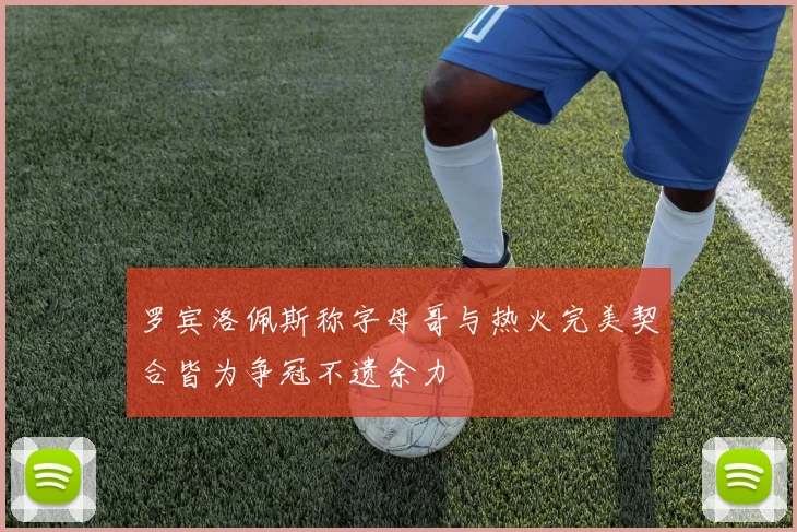 罗宾洛佩斯称字母哥与热火完美契合皆为争冠不遗余力