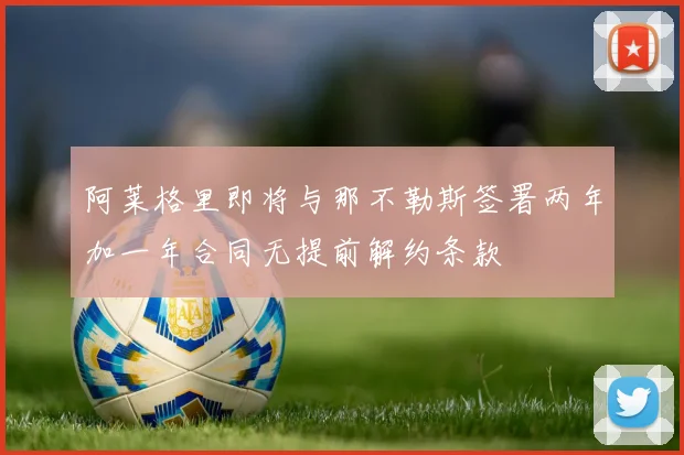 阿莱格里即将与那不勒斯签署两年加一年合同无提前解约条款