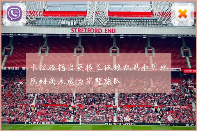 卡拉格指出英格兰依赖凯恩和贝林厄姆尚未成为完整球队