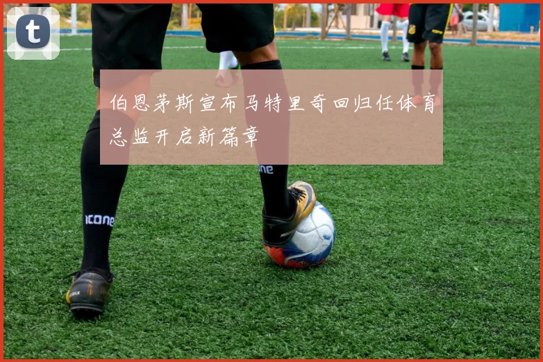 伯恩茅斯宣布马特里奇回归任体育总监开启新篇章