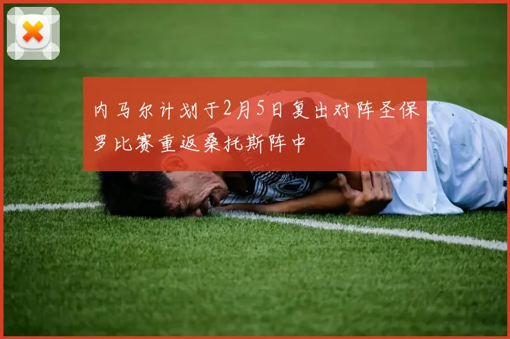 内马尔计划于2月5日复出对阵圣保罗比赛重返桑托斯阵中