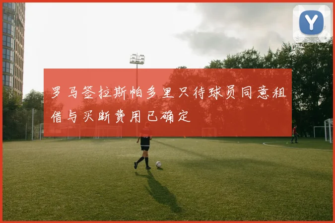 罗马签拉斯帕多里只待球员同意租借与买断费用已确定