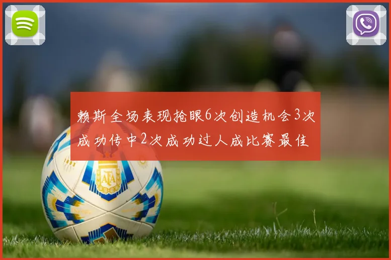 赖斯全场表现抢眼6次创造机会3次成功传中2次成功过人成比赛最佳