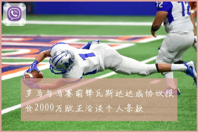 罗马与马赛前锋瓦斯达达成协议报价2000万欧正洽谈个人条款