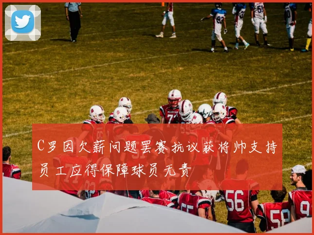 C罗因欠薪问题罢赛抗议获将帅支持员工应得保障球员无责